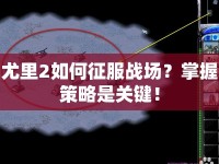 尤里2如何征服戰(zhàn)場？掌握策略是關(guān)鍵！