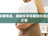 孕期奇遇，揭秘懷孕早期奶水流出之謎