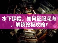 水下探險(xiǎn)，如何征服深海，解鎖終極攻略？