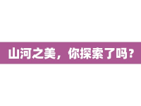 山河之美，你探索了嗎？