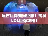 遠古巨像如何征服？揭秘LOL巨像攻略！