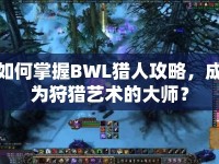如何掌握BWL獵人攻略，成為狩獵藝術(shù)的大師？
