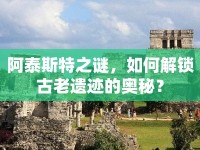 阿泰斯特之謎，如何解鎖古老遺跡的奧秘？