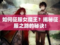 如何征服女魔王？揭秘征服之路的秘訣！