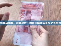 網(wǎng)絡(luò)黑店揭秘，威客平臺(tái)下的隱形陷阱與正義之光的照耀
