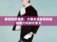 解鎖視覺盛宴，大美女全身照的獨(dú)特魅力與時(shí)代意義