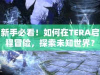 新手必看！如何在TERA啟程冒險(xiǎn)，探索未知世界？