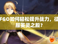 FGO如何輕松提升戰(zhàn)力，征服英靈之殿？