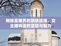 網(wǎng)絡(luò)直播界的鋼鐵玫瑰，女主播鋼蛋的堅(jiān)韌與魅力
