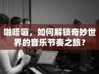 啪嗒嘣，如何解鎖奇妙世界的音樂(lè)節(jié)奏之旅？
