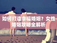 如何打造幸?；橐?？女性婚姻攻略全解析