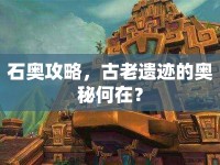 石奧攻略，古老遺跡的奧秘何在？