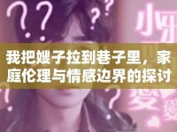 我把嫂子拉到巷子里，家庭倫理與情感邊界的探討