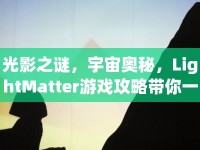 光影之謎，宇宙奧秘，LightMatter游戲攻略帶你一探究竟！