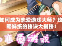 如何成為戀愛游戲大師？攻略妹紙的秘訣大揭秘！