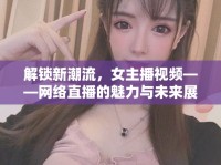 解鎖新潮流，女主播視頻——網絡直播的魅力與未來展望