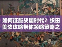 如何征服戰(zhàn)國時代？織田美濃攻略帶你領(lǐng)略策略之旅！