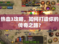 熱血3攻略，如何打造你的傳奇之路？