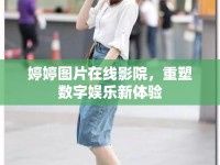 婷婷圖片在線影院，重塑數(shù)字娛樂新體驗