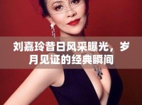 劉嘉玲昔日風(fēng)采曝光，歲月見證的經(jīng)典瞬間