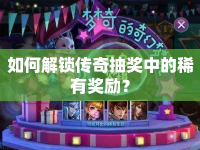 如何解鎖傳奇抽獎(jiǎng)中的稀有獎(jiǎng)勵(lì)？
