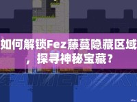 如何解鎖Fez藤蔓隱藏區(qū)域，探尋神秘寶藏？