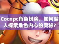 Cocnpc角色扮演，如何深入探索角色內(nèi)心的奧秘？