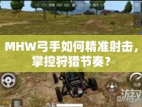 MHW弓手如何精準(zhǔn)射擊，掌控狩獵節(jié)奏？