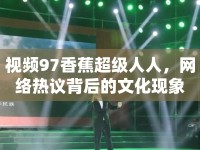 視頻97香蕉超級人人，網絡熱議背后的文化現(xiàn)象