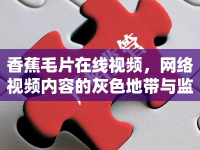 香蕉毛片在線視頻，網(wǎng)絡(luò)視頻內(nèi)容的灰色地帶與監(jiān)管挑戰(zhàn)