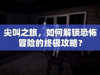 尖叫之旅，如何解鎖恐怖冒險的終極攻略？