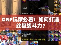 DNF玩家必看！如何打造終極戰(zhàn)斗力？