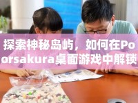 探索神秘島嶼，如何在Poorsakura桌面游戲中解鎖奇妙之旅？