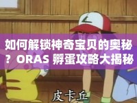 如何解鎖神奇寶貝的奧秘？ORAS 孵蛋攻略大揭秘！