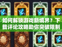 如何解鎖游戲新境界？下載評論攻略助你突破限制！