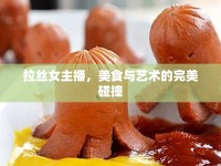 拉絲女主播，美食與藝術(shù)的完美碰撞