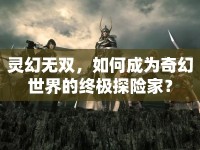 靈幻無(wú)雙，如何成為奇幻世界的終極探險(xiǎn)家？