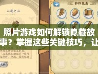 照片游戲如何解鎖隱藏故事？掌握這些關(guān)鍵技巧，讓你輕松通關(guān)！
