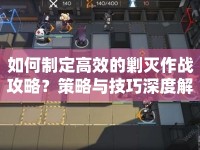 如何制定高效的剿滅作戰(zhàn)攻略？策略與技巧深度解析來(lái)襲！