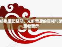 鄭州星藝整形，光鮮背后的真相與消費(fèi)者警示