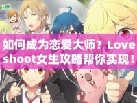 如何成為戀愛(ài)大師？Loveshoot女生攻略幫你實(shí)現(xiàn)！