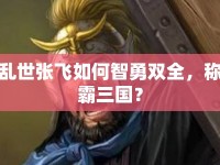 亂世張飛如何智勇雙全，稱霸三國？