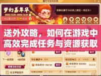 送外攻略，如何在游戲中高效完成任務與資源獲取
