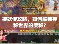 捉妖傳攻略，如何解鎖神秘世界的奧秘？