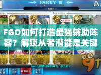 FGO如何打造最強(qiáng)輔助陣容？解鎖從者潛能是關(guān)鍵！