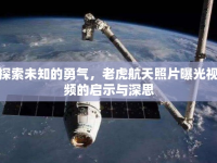 探索未知的勇氣，老虎航天照片曝光視頻的啟示與深思