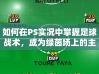 如何在PS實況中掌握足球戰(zhàn)術，成為綠茵場上的主宰？