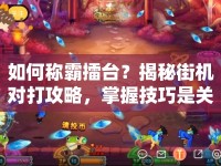 如何稱霸擂臺(tái)？揭秘街機(jī)對(duì)打攻略，掌握技巧是關(guān)鍵！