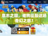意志之國(guó)，誰(shuí)將征服這場(chǎng)奇幻之旅？