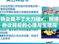 熟女受不了大力抽x，網(wǎng)絡(luò)熱議背后的心理與生理探討